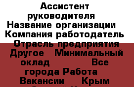 Ассистент руководителя › Название организации ­ Компания-работодатель › Отрасль предприятия ­ Другое › Минимальный оклад ­ 25 000 - Все города Работа » Вакансии   . Крым,Старый Крым